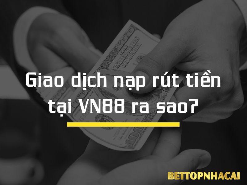 Giao dịch nạp rút tiền tại VN88 ra sao?