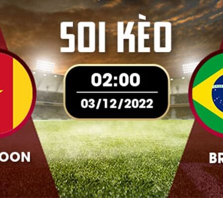 Nhận định đá bóng Cameroon vs Brazil 03/12 – 2H – BẢNG G